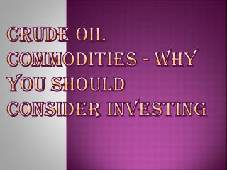 Why You Should Consider Investing In Crude Oil Commodities