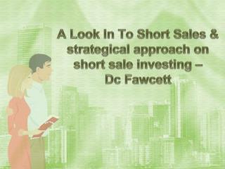 A Look In To Short Sales & strategical approach on short sale investing – Dc Fawcett