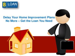 Delay Your Home Improvement Plans No More – Get the Loan You Need