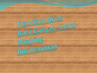 Francisco Arias Baez Cuevas - Hard Working Businessman