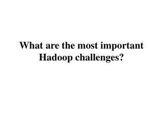 What are the most important Hadoop challenges?