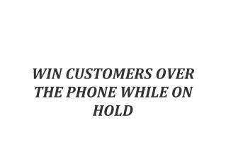 WIN CUSTOMERS OVER THE PHONE WHILE ON HOLD