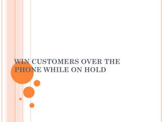 WIN CUSTOMERS OVER THE PHONE WHILE ON HOLD