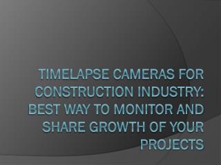 TIME-LAPSE CAMERAS FOR CONSTRUCTION INDUSTRY BEST WAY TO MONITOR AND SHARE GROWTH OF YOUR PROJECTS