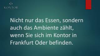 Nicht nur das Essen, sondern auch das Ambiente zählt, wenn Sie sich im Kontor in Frankfurt Oder befinden.