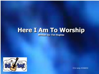 Here I Am To Worship Written by: Tim Hughes