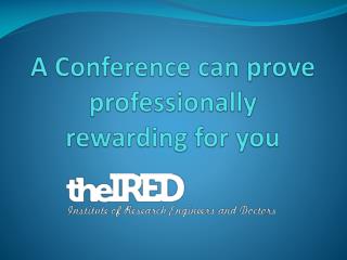 A Conference can prove professionally rewarding for you