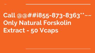 Call @@##i855-873-8363**~~ Only Natural Forskolin Extract - 50 Vcaps