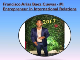 Francisco Arias Baez Cuevas - #1 Entrepreneur in International Relations