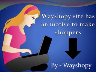 Wayshopy site has an motive to make shoppers