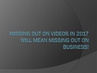 MISSING OUT ON VIDEOS IN 2017 WILL MEAN MISSING OUT ON BUSINESS