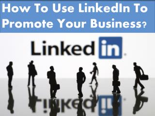 How To Use LinkedIn To Promote Your Business