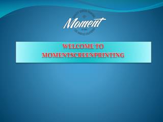 WELCOME TO MOMENTSCREENPRINTING