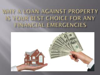 Why A Loan Against Property Is Your Best Choice for Any Financial Emergencies