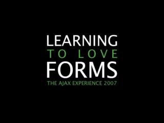 Learning To Love Forms [The Ajax Experience East 2007]
