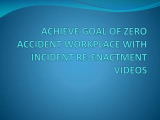ACHIEVE GOAL OF ZERO ACCIDENT WORKPLACE WITH INCIDENT RE-ENACTMENT VIDEOS