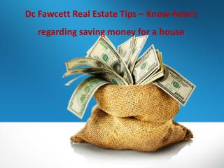 Dc Fawcett Real Estate Tips – Know-how’s regarding saving money for a house