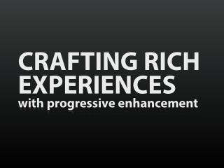 Crafting Rich Experiences with Progressive Enhancement [WebVisions 2011]
