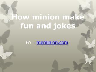 How minion make fun and jokes