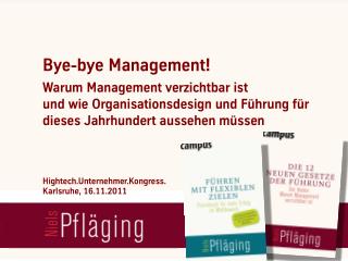 Bye-bye Management! Warum Management verzichtbar ist. Keynote by Niels Pflaeging at Highttech.Unternehmer.Kongress 2011