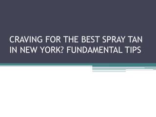 CRAVING FOR THE BEST SPRAY TAN IN NEW YORK? FUNDAMENTAL TIPS