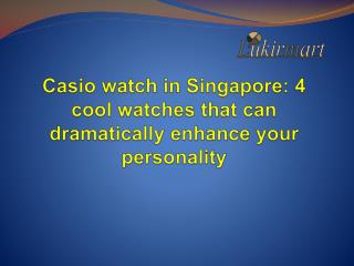 Casio watch in Singapore: 4 cool watches that can dramatically enhance your personality