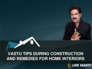 VASTU TIPS DURING CONSTRUCTION AND REMEDIES FOR HOME INTERIORS