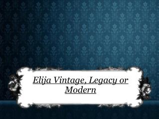 Elija Vintage, Legacy or Modern