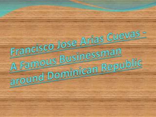 Francisco Jose Arias Cuevas - A Famous Businessman Around Dominican Republic