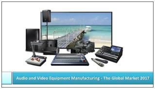 Audio and Video Equipment Manufacturing - The Global Market 2017: Aarkstore