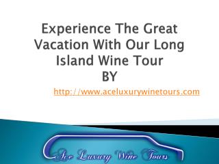 Experience The Great Vacation With Our Long Island Wine Tour