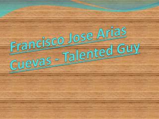 Francisco Jose Arias Cuevas - Talented guy