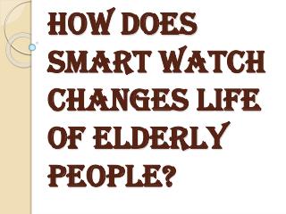 Benefits of Smart Watch to Change the Life of Elderly People