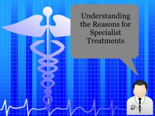 Understanding the Reasons for Specialist Treatments