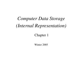Computer Data Storage (Internal Representation) Chapter 1 Winter 2005