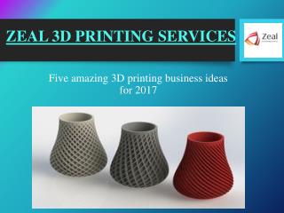 3D Printing Ideas for 2017 – Zeal 3D Printing Services