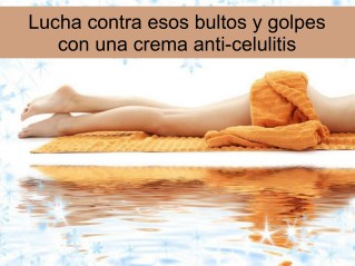 Lucha contra esos bultos y golpes con una crema anti celulitis