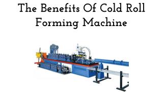 The Benefits Of Cold Roll Forming Machine