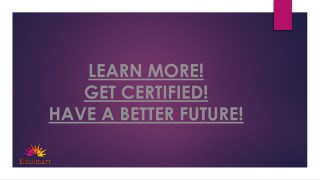 LEARN MORE! GET CERTIFIED! HAVE A BETTER FUTURE!