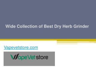Wide Collection of Best Dry Herb Grinder - Vapevetstore.com
