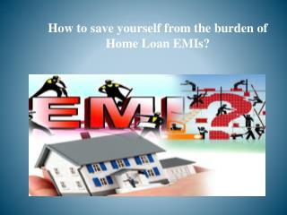 How to save yourself from the burden of Home Loan EMIs?
