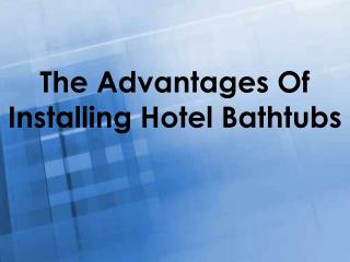 The Advantages Of Installing Hotel Bathtubs