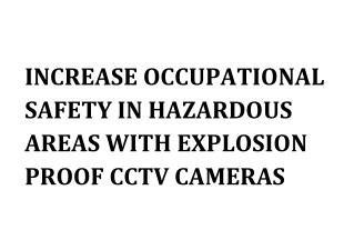 INCREASE OCCUPATIONAL SAFETY IN HAZARDOUS AREAS WITH EXPLOSION PROOF CCTV CAMERAS