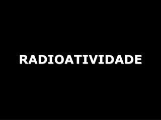 RADIOATIVIDADE