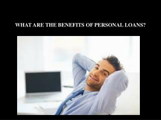 WHAT ARE THE BENEFITS OF PERSONAL LOANS?