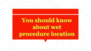 You should know about wet procedure location