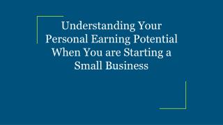 Understanding Your Personal Earning Potential When You are Starting a Small Business