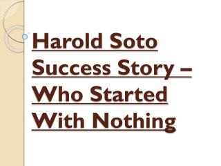 Harold Soto Success Story – Who Started With Nothing