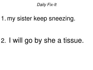 Daily Fix-It my sister keep sneezing. I will go by she a tissue.