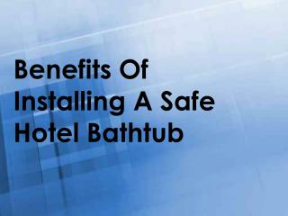 Benefits Of Installing A Safe Hotel Bathtub